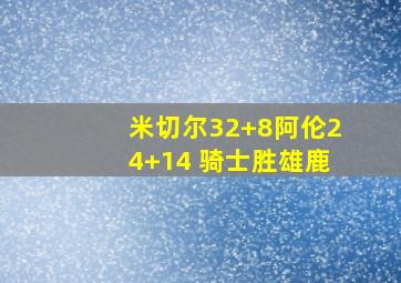 米切尔32+8阿伦24+14 骑士胜雄鹿